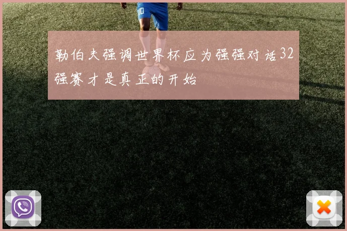勒伯夫强调世界杯应为强强对话32强赛才是真正的开始