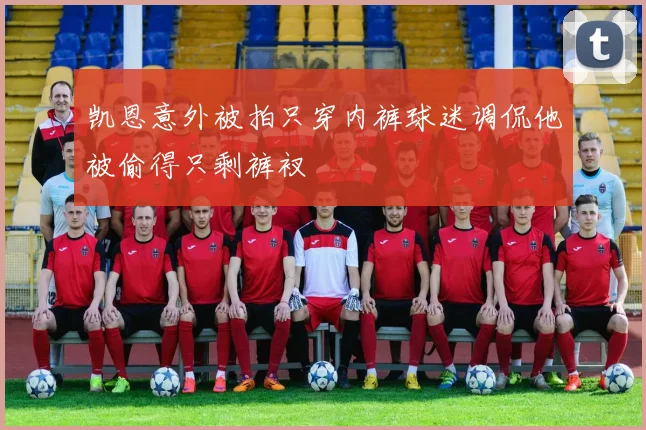 凯恩意外被拍只穿内裤球迷调侃他被偷得只剩裤衩