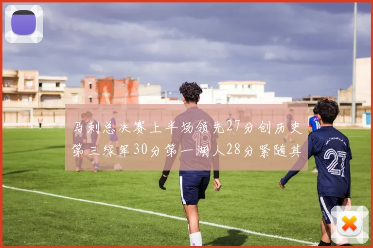 马刺总决赛上半场领先27分创历史第三绿军30分第一湖人28分紧随其后