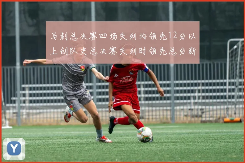 马刺总决赛四场失利均领先12分以上创队史总决赛失利时领先总分新纪录