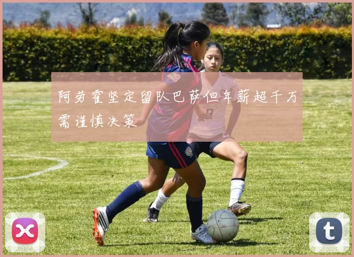 阿劳霍坚定留队巴萨但年薪超千万需谨慎决策