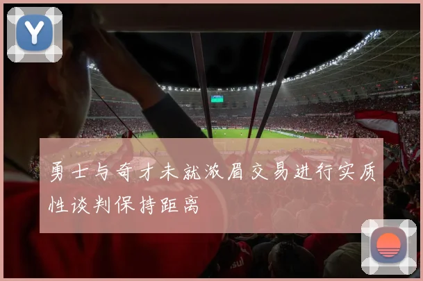 勇士与奇才未就浓眉交易进行实质性谈判保持距离